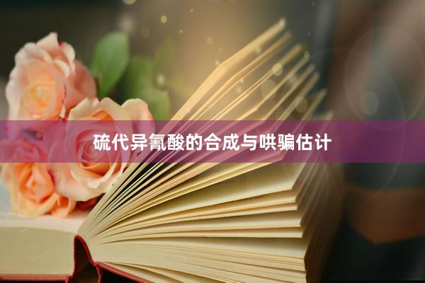 硫代异氰酸的合成与哄骗估计