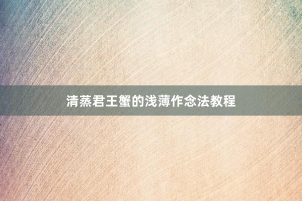 清蒸君王蟹的浅薄作念法教程