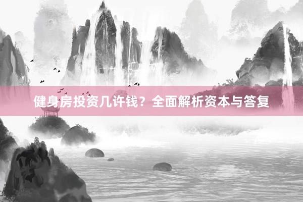 健身房投资几许钱？全面解析资本与答复
