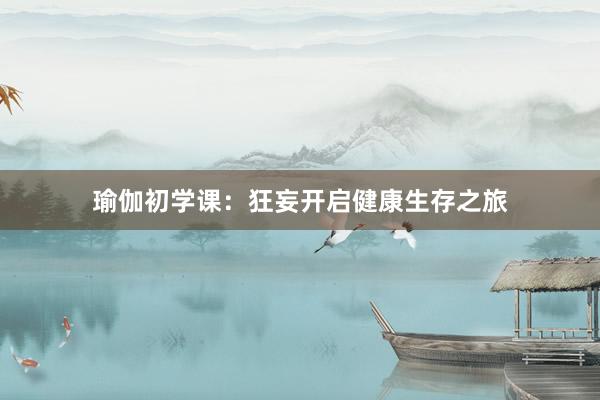 瑜伽初学课:狂妄开启健康生存之旅